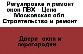 Регулировка и ремонт окон ПВХ › Цена ­ 500 - Московская обл. Строительство и ремонт » Двери, окна и перегородки   